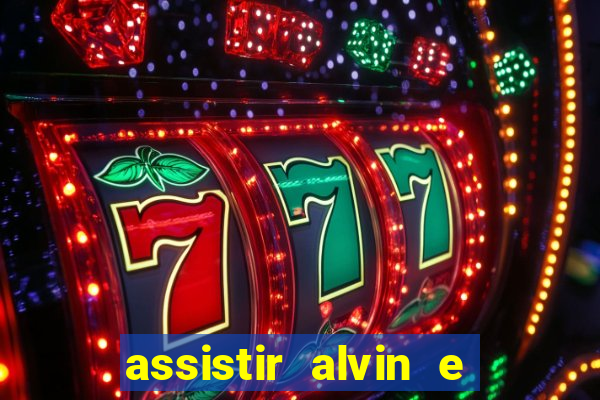 assistir alvin e os esquilos